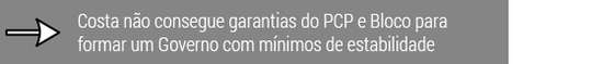 Costa nÃ£o consegue garantias do PCP e Bloco para formar um Governo com mÃ­nimos de estabilidade