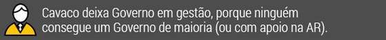 Cavaco deixa governo em gestÃ£o, porque ninguÃ©m consegue um Governo de maioria (ou com apoio na AR).