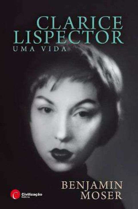 Clarice Lispecto:Uma Vida, de Benjamin Moser, Ed. Civiliza&Atilde;&sect;&Atilde;&pound;o, 2010