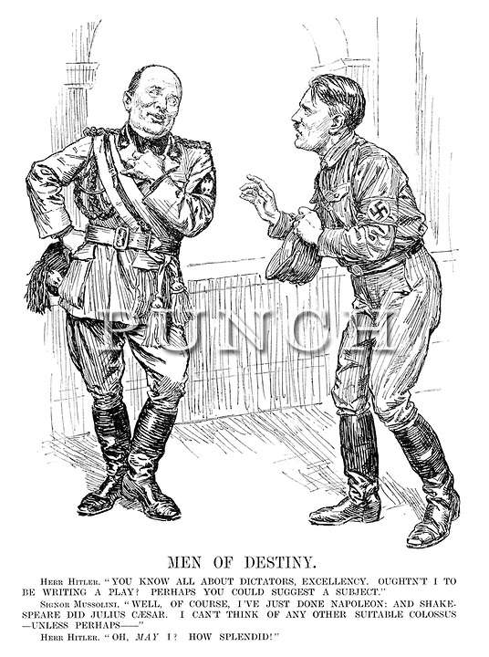Cartoon na revista sat&Atilde;&shy;rica Punch, 1932: Hitler: &acirc;V&Atilde;&sup3;s que sabeis tudo sobre ditadores, excel&Atilde;&ordf;ncia, dizei-me, n&Atilde;&pound;o deveria eu escrever uma pe&Atilde;&sect;a? Talvez possais sugerir-me um tema...&acirc; Mussolini: &acirc;Com certeza, vejamos: acabei de escrever sobre Napole&Atilde;&pound;o e Shakespeare tratou de J&Atilde;&ordm;lio C&Atilde;&copy;sar. N&Atilde;&pound;o me ocorre nenhum outro colosso adequado &acirc; a n&Atilde;&pound;o ser, qui&Atilde;&sect;&Atilde;&iexcl;...&acirc; Hitler: &acirc;Permitis-me? Oh, espl&Atilde;&ordf;ndido!&acirc;